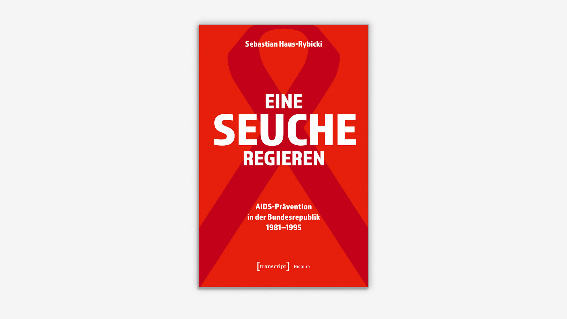 Sebastian Haus-Rybicki: „Eine Seuche regieren: AIDS-Prävention in der Bundesrepublik 1981-1995“