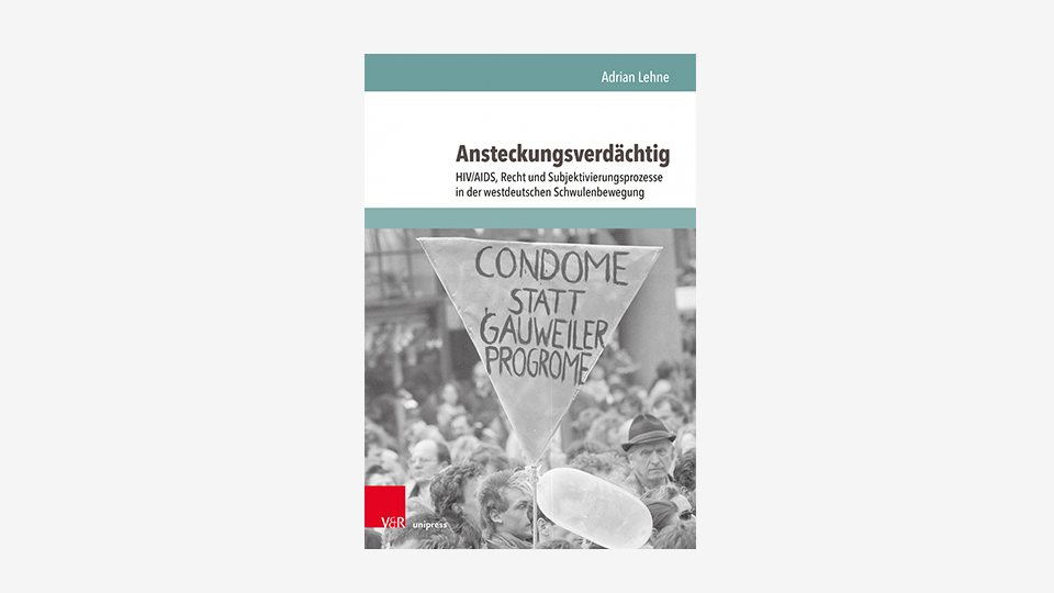 Adrian Lehne: „Ansteckungsverdächtig. HIV/AIDS, Recht und Subjektivierungsprozesse in der westdeutschen Schwulenbewegung“